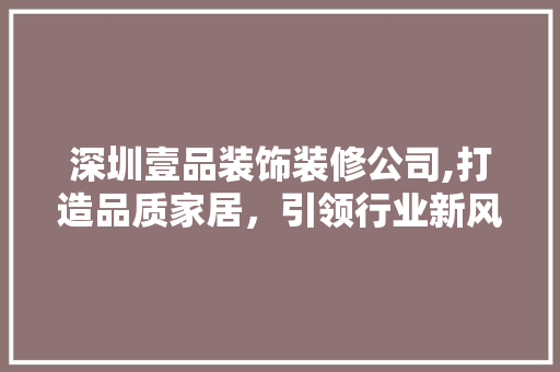 深圳壹品装饰装修公司,打造品质家居，引领行业新风潮