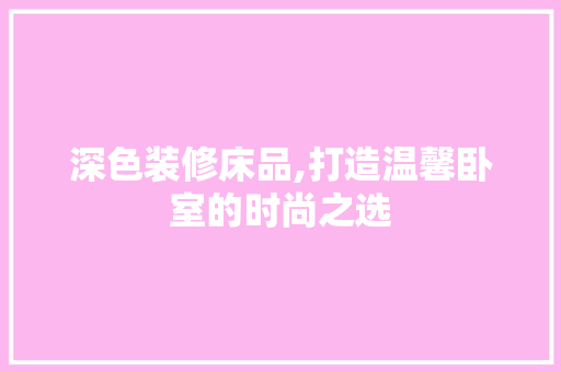 深色装修床品,打造温馨卧室的时尚之选