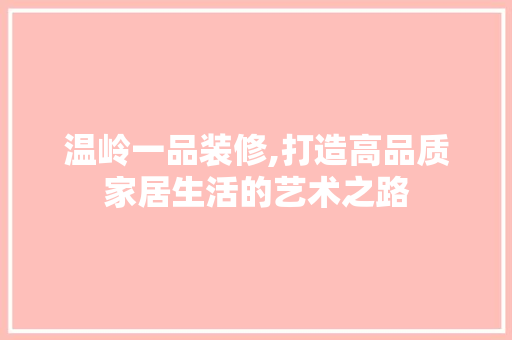 温岭一品装修,打造高品质家居生活的艺术之路