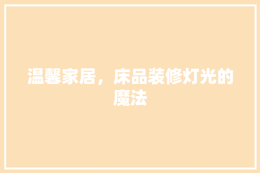 温馨家居，床品装修灯光的魔法 木雕艺术