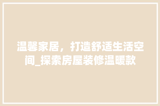 温馨家居，打造舒适生活空间_探索房屋装修温暖款 室内设计