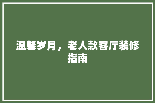温馨岁月，老人款客厅装修指南