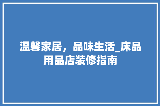 温馨家居，品味生活_床品用品店装修指南 现代风格装饰