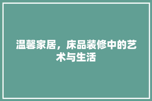 温馨家居，床品装修中的艺术与生活 现代风格装饰