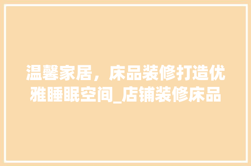 温馨家居，床品装修打造优雅睡眠空间_店铺装修床品图片鉴赏 现代风格装饰