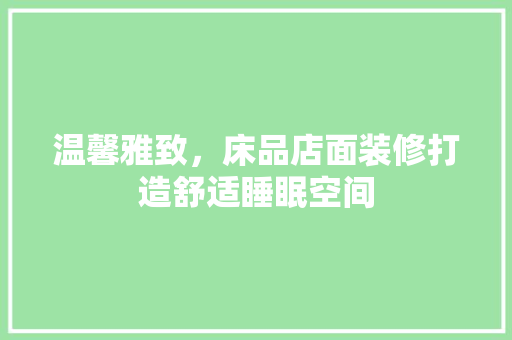 温馨雅致，床品店面装修打造舒适睡眠空间