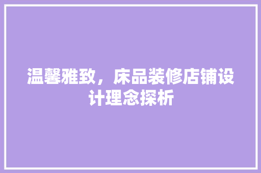 温馨雅致，床品装修店铺设计理念探析 中式风格装饰