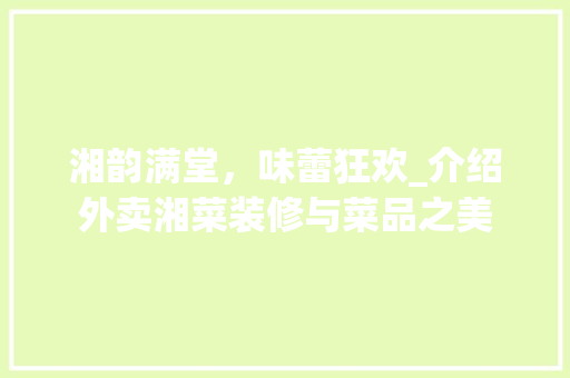 湘韵满堂，味蕾狂欢_介绍外卖湘菜装修与菜品之美 中式风格装饰