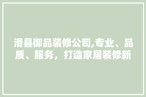 滑县御品装修公司,专业、品质、服务，打造家居装修新标杆