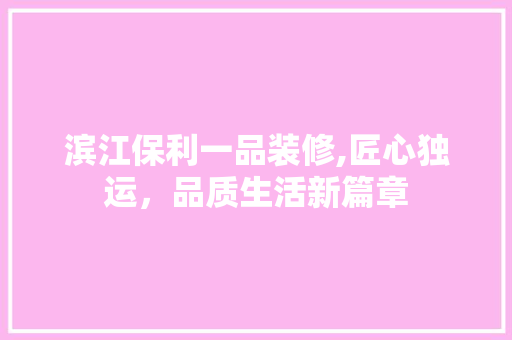 滨江保利一品装修,匠心独运，品质生活新篇章 现代风格装饰