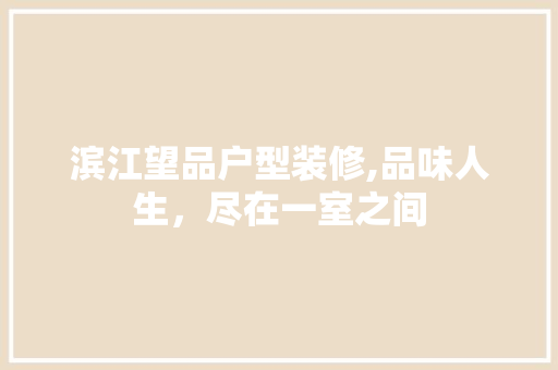 滨江望品户型装修,品味人生，尽在一室之间 室内设计
