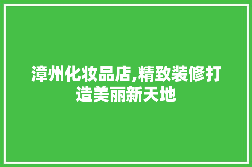 漳州化妆品店,精致装修打造美丽新天地 客厅装修
