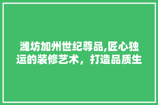 潍坊加州世纪尊品,匠心独运的装修艺术，打造品质生活新标杆 现代风格装饰