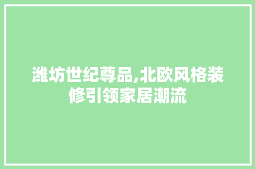 潍坊世纪尊品,北欧风格装修引领家居潮流 软装设计