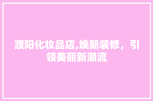 濮阳化妆品店,焕新装修，引领美丽新潮流