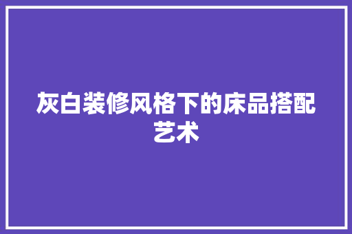 灰白装修风格下的床品搭配艺术