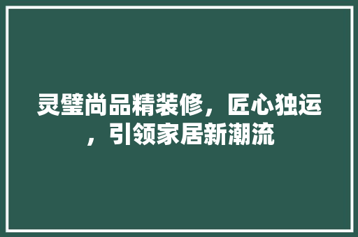 灵璧尚品精装修，匠心独运，引领家居新潮流