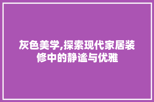 灰色美学,探索现代家居装修中的静谧与优雅 木雕艺术