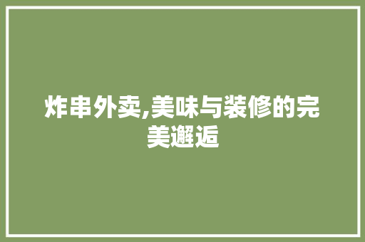 炸串外卖,美味与装修的完美邂逅