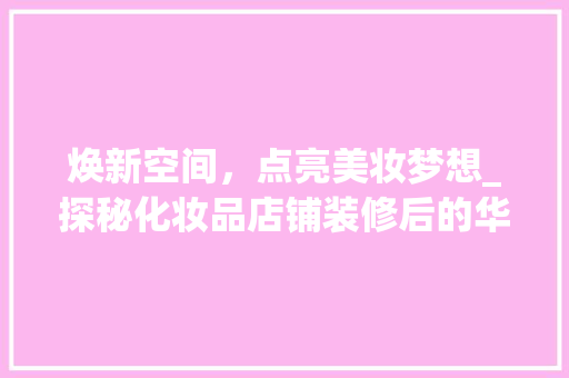 焕新空间，点亮美妆梦想_探秘化妆品店铺装修后的华丽蜕变 客厅装修