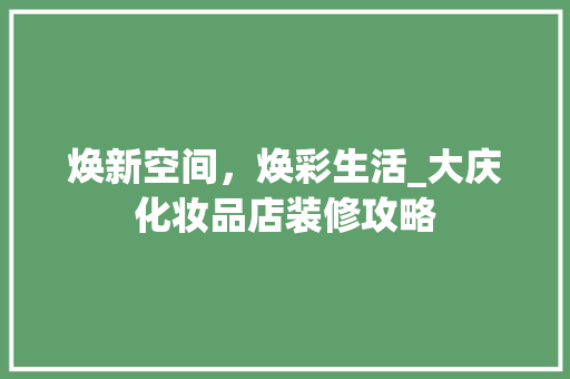 焕新空间，焕彩生活_大庆化妆品店装修攻略 木雕艺术