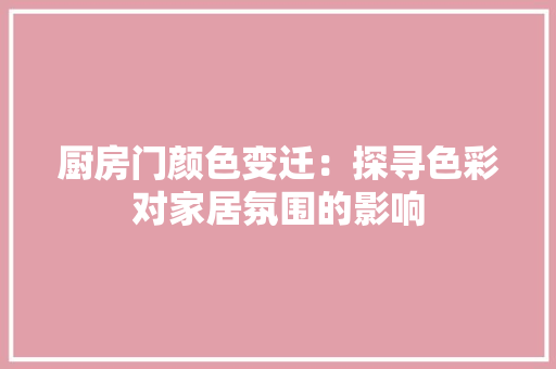 厨房门颜色变迁：探寻色彩对家居氛围的影响 卧室装修