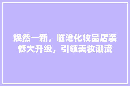 焕然一新，临沧化妆品店装修大升级，引领美妆潮流