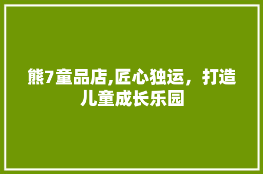 熊7童品店,匠心独运，打造儿童成长乐园 木雕艺术