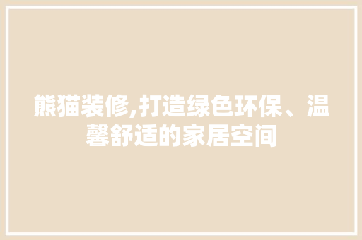 熊猫装修,打造绿色环保、温馨舒适的家居空间 中式风格装饰