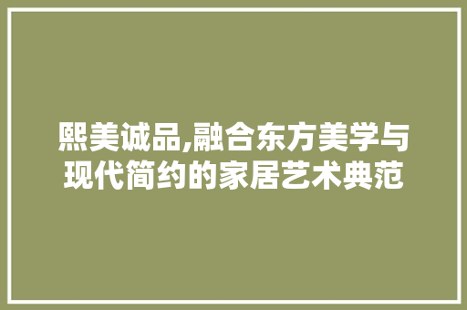熙美诚品,融合东方美学与现代简约的家居艺术典范 卧室装修