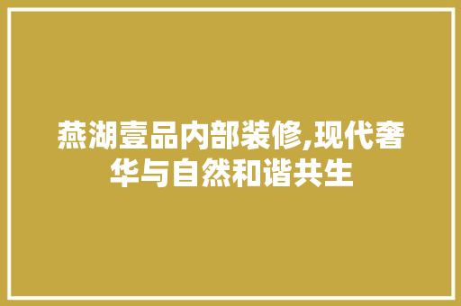 燕湖壹品内部装修,现代奢华与自然和谐共生 家居装修