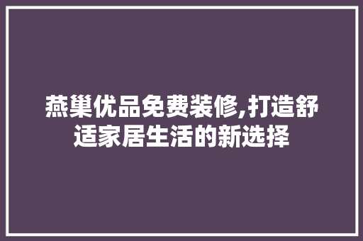 燕巢优品免费装修,打造舒适家居生活的新选择 家居装修