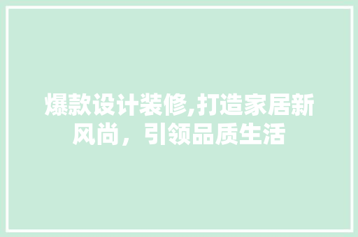 爆款设计装修,打造家居新风尚，引领品质生活 室内设计