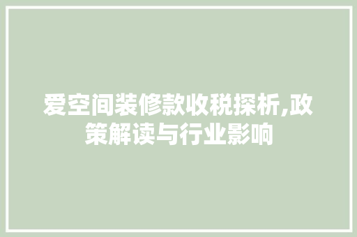 爱空间装修款收税探析,政策解读与行业影响 软装设计