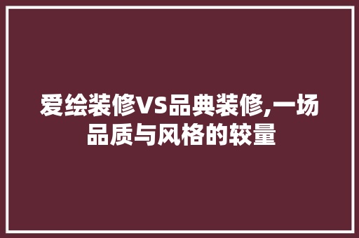 爱绘装修VS品典装修,一场品质与风格的较量 地板材料