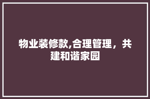 物业装修款,合理管理，共建和谐家园 软装设计