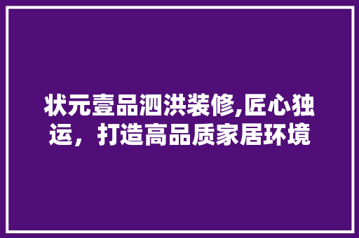 状元壹品泗洪装修,匠心独运，打造高品质家居环境 客厅装修