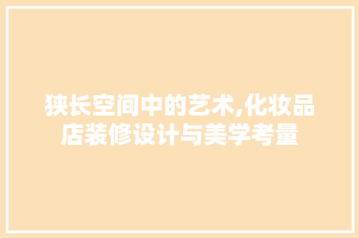 狭长空间中的艺术,化妆品店装修设计与美学考量