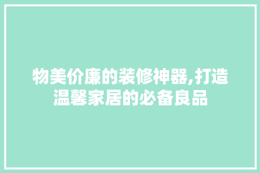 物美价廉的装修神器,打造温馨家居的必备良品 木雕艺术