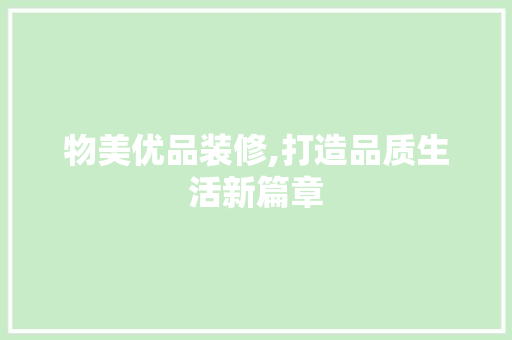 物美优品装修,打造品质生活新篇章 家居装修