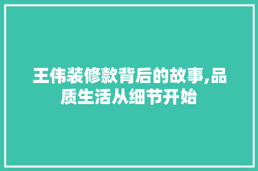 王伟装修款背后的故事,品质生活从细节开始 木雕艺术