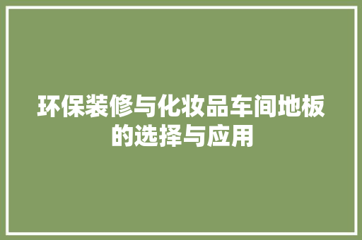 环保装修与化妆品车间地板的选择与应用 卧室装修