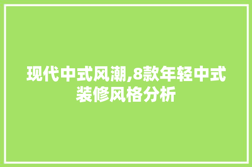 现代中式风潮,8款年轻中式装修风格分析 家居装修