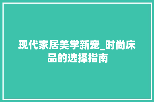 现代家居美学新宠_时尚床品的选择指南 家居装修