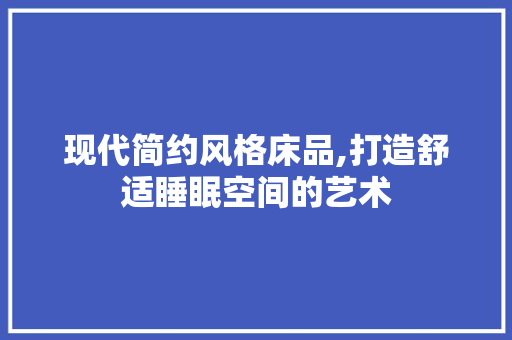 现代简约风格床品,打造舒适睡眠空间的艺术 现代风格装饰