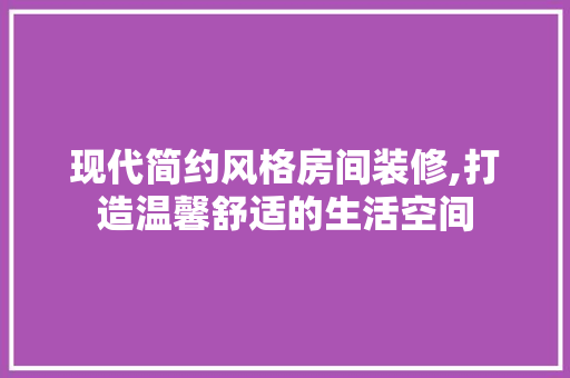 现代简约风格房间装修,打造温馨舒适的生活空间 室内设计