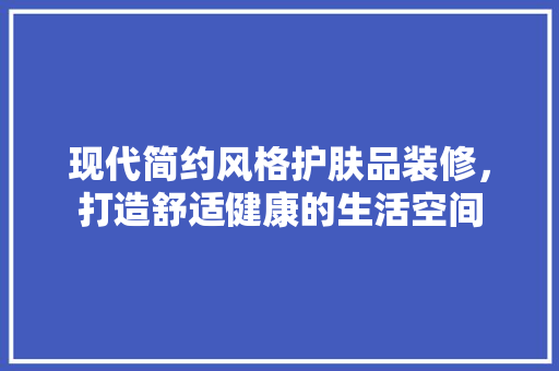 现代简约风格护肤品装修，打造舒适健康的生活空间 中式风格装饰