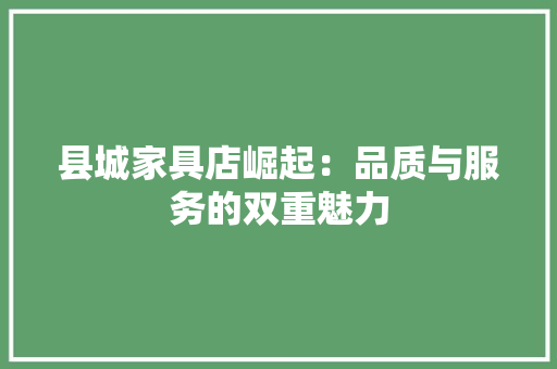 县城家具店崛起：品质与服务的双重魅力