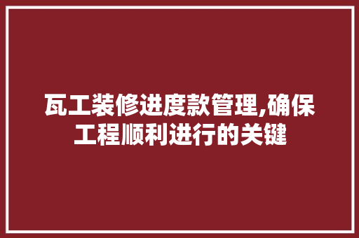 瓦工装修进度款管理,确保工程顺利进行的关键 卧室装修