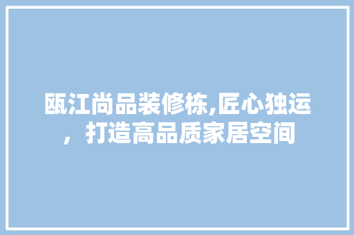 瓯江尚品装修栋,匠心独运，打造高品质家居空间 地板材料